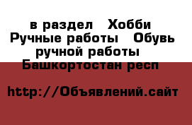  в раздел : Хобби. Ручные работы » Обувь ручной работы . Башкортостан респ.